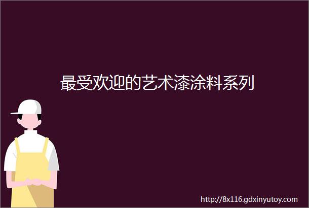 最受欢迎的艺术漆涂料系列