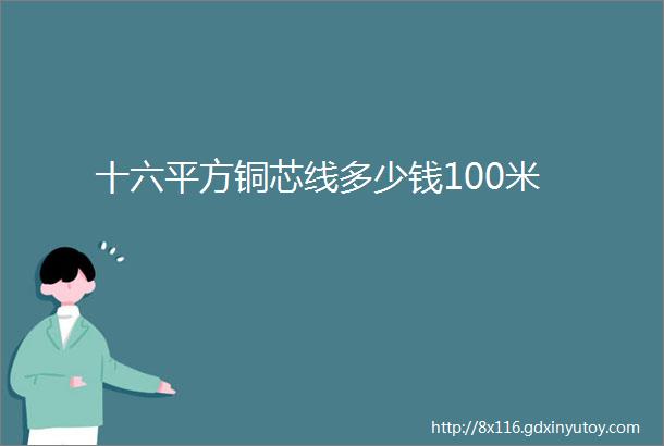 十六平方铜芯线多少钱100米